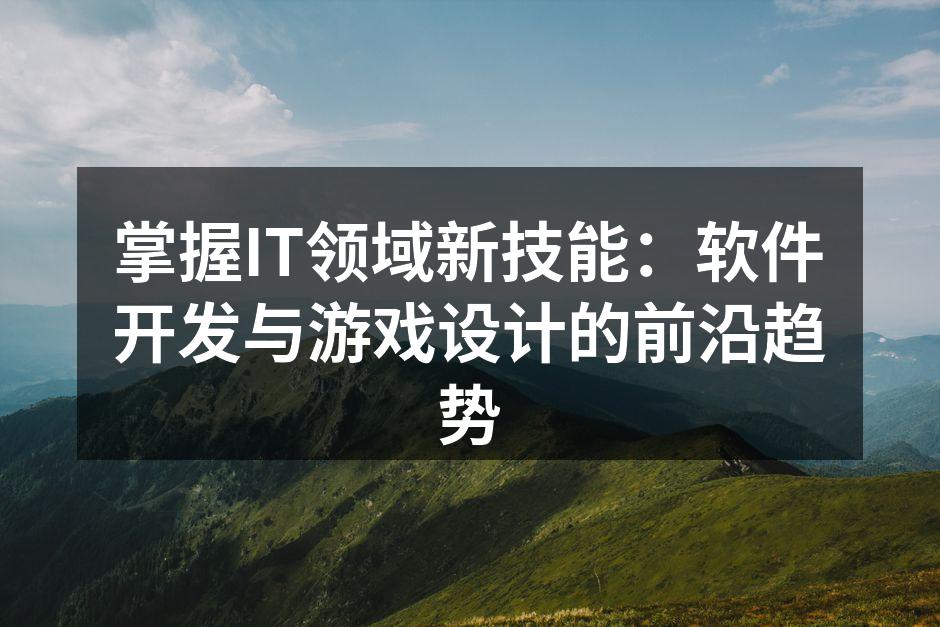 掌握IT领域新技能：软件开发与游戏设计的